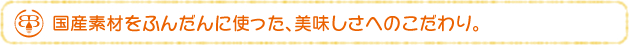 国際素材をふんだんに使った、美味しさへのこだわり